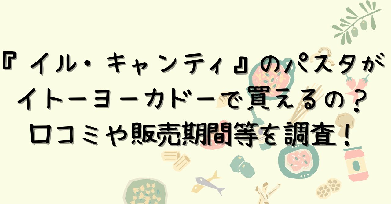 イルキャンティとイトーヨーカドーがコラボ？口コミや期間を調査！ | アラフィフママの日々の暮らし